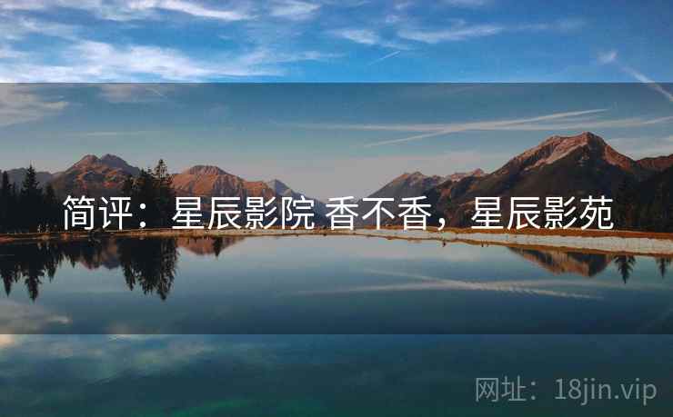 简评：星辰影院 香不香，星辰影苑
