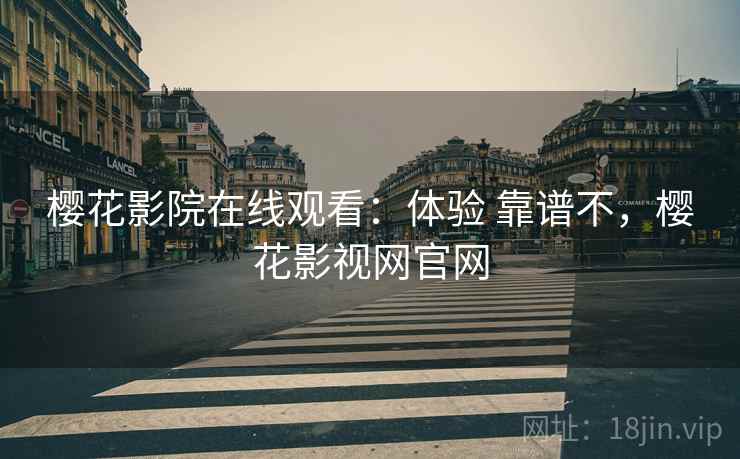 樱花影院在线观看：体验 靠谱不，樱花影视网官网