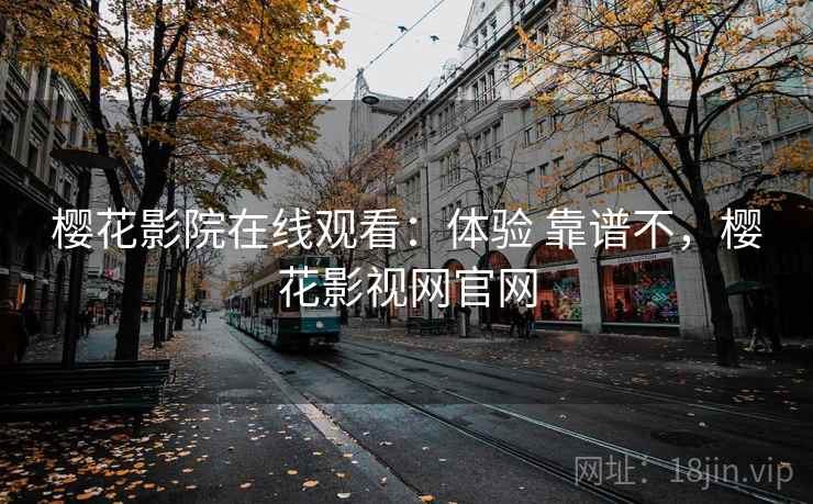樱花影院在线观看：体验 靠谱不，樱花影视网官网