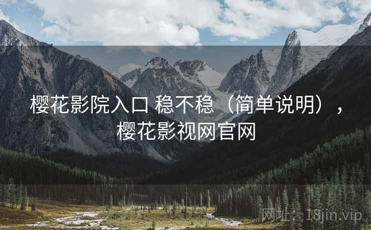 樱花影院入口 稳不稳（简单说明），樱花影视网官网