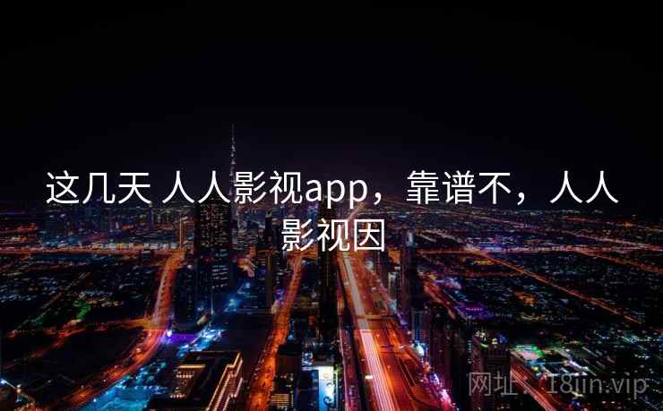 这几天 人人影视app，靠谱不，人人影视因
