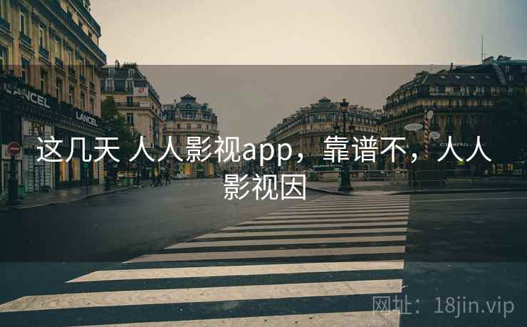 这几天 人人影视app，靠谱不，人人影视因