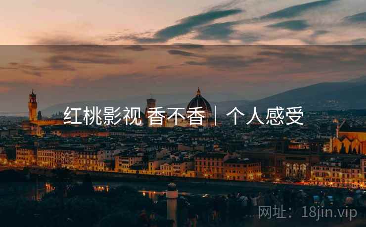 红桃影视 香不香｜个人感受