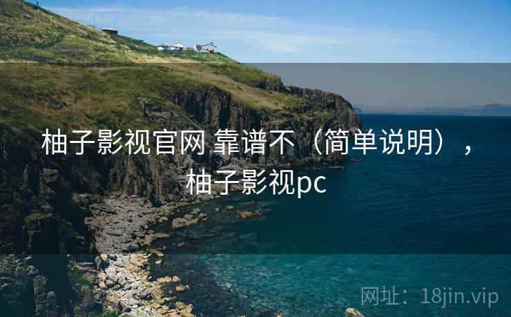 柚子影视官网 靠谱不（简单说明），柚子影视pc
