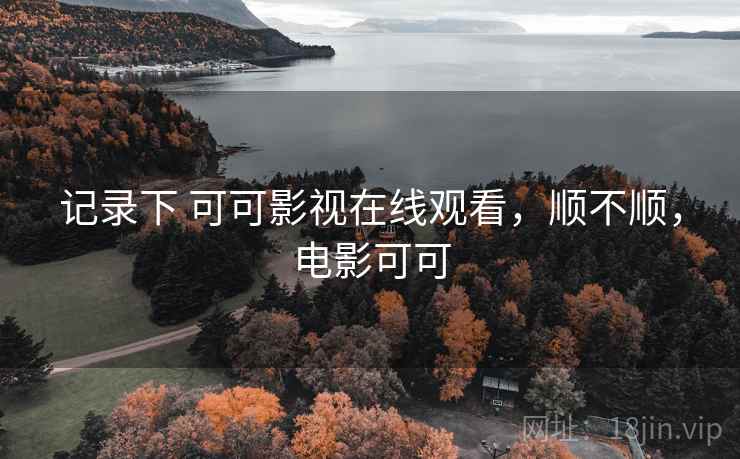 记录下 可可影视在线观看，顺不顺，电影可可