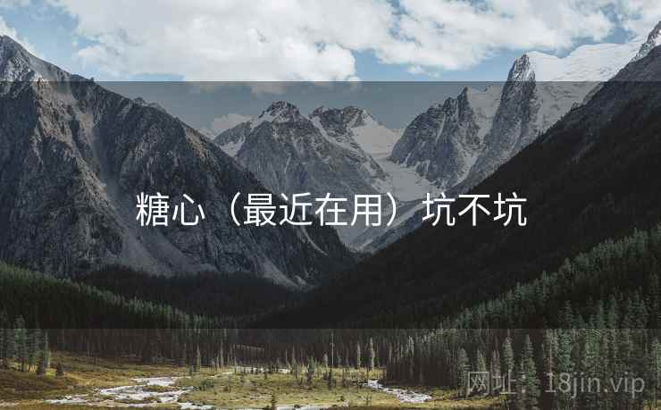 糖心（最近在用）坑不坑