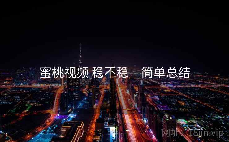 蜜桃视频 稳不稳｜简单总结