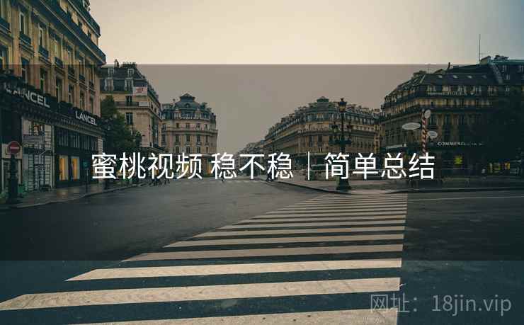 蜜桃视频 稳不稳｜简单总结