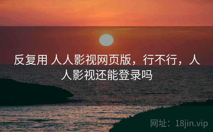 反复用 人人影视网页版，行不行，人人影视还能登录吗