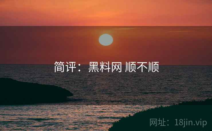 简评：黑料网 顺不顺