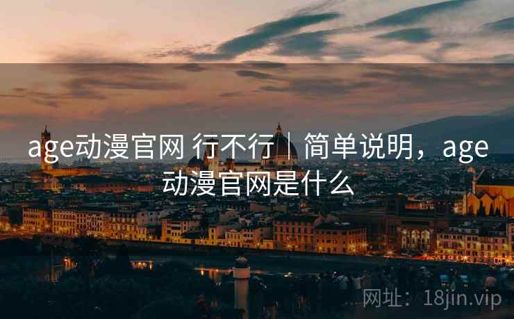 age动漫官网 行不行｜简单说明，age动漫官网是什么