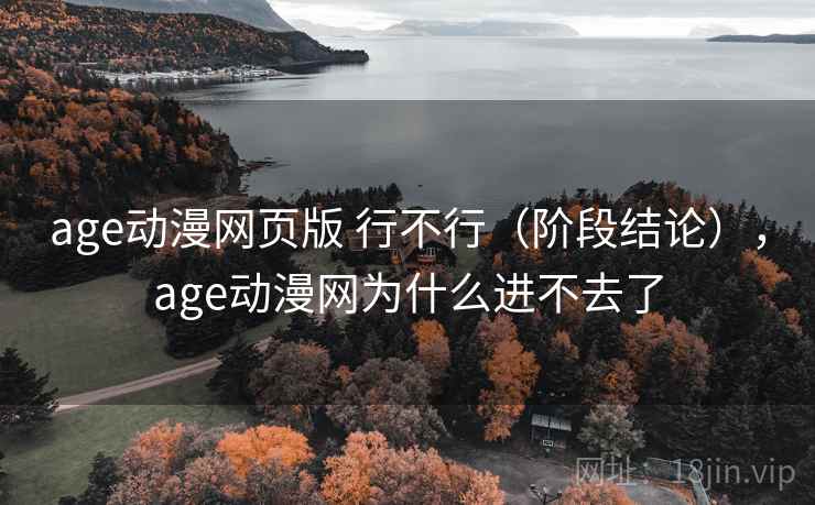 age动漫网页版 行不行（阶段结论），age动漫网为什么进不去了