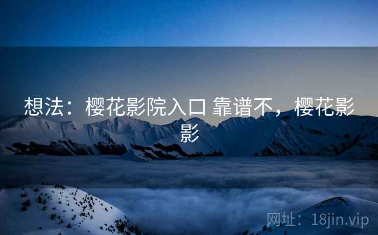 想法：樱花影院入口 靠谱不，樱花影影
