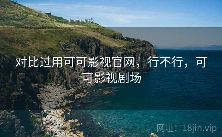 对比过用可可影视官网，行不行，可可影视剧场