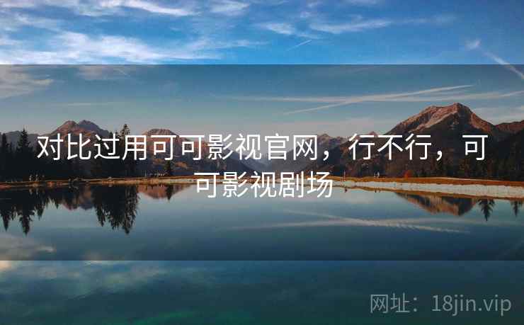 对比过用可可影视官网，行不行，可可影视剧场