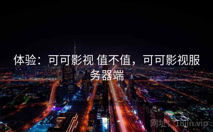 体验：可可影视 值不值，可可影视服务器端