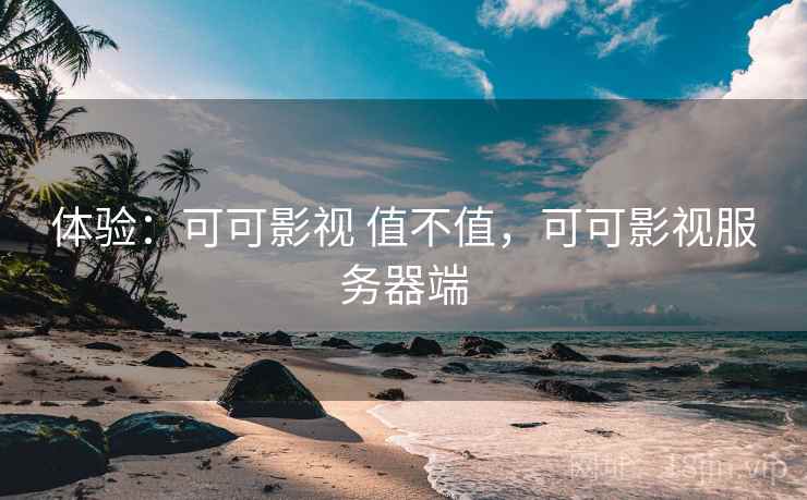 体验：可可影视 值不值，可可影视服务器端