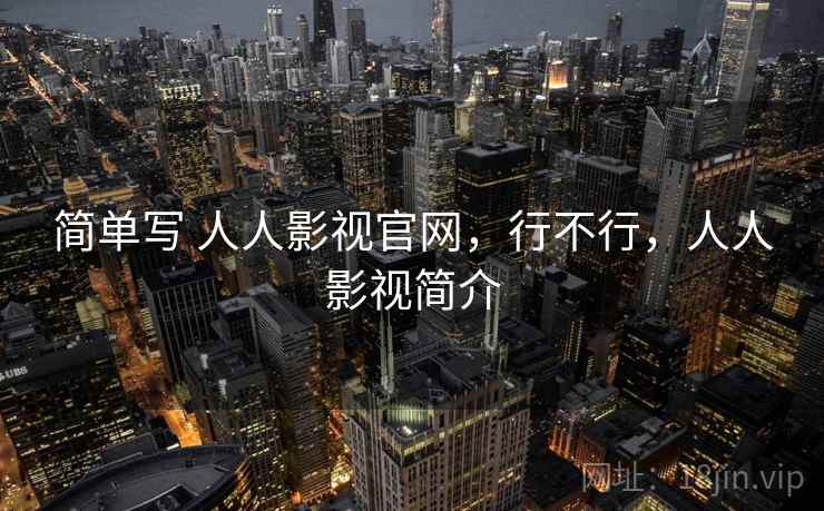 简单写 人人影视官网，行不行，人人影视简介