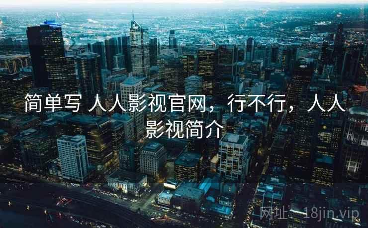简单写 人人影视官网，行不行，人人影视简介