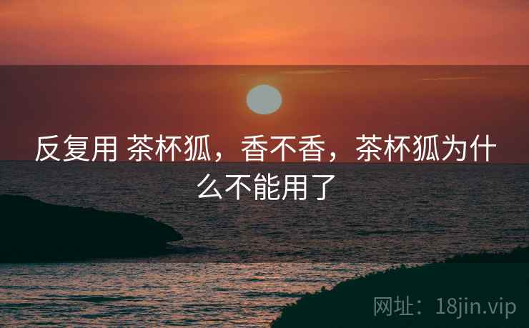 反复用 茶杯狐，香不香，茶杯狐为什么不能用了