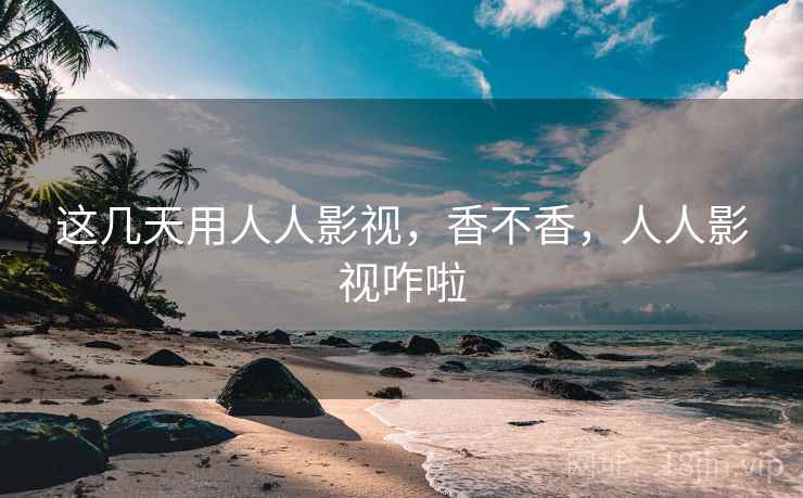 这几天用人人影视，香不香，人人影视咋啦