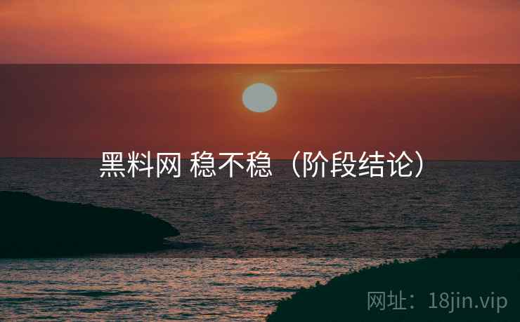 黑料网 稳不稳（阶段结论）