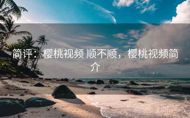 简评：樱桃视频 顺不顺，樱桃视频简介