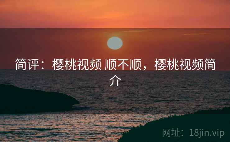 简评：樱桃视频 顺不顺，樱桃视频简介