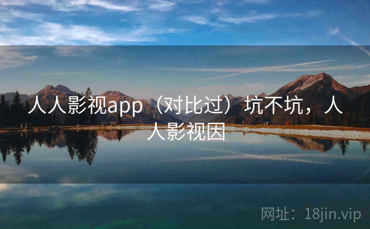 人人影视app（对比过）坑不坑，人人影视因
