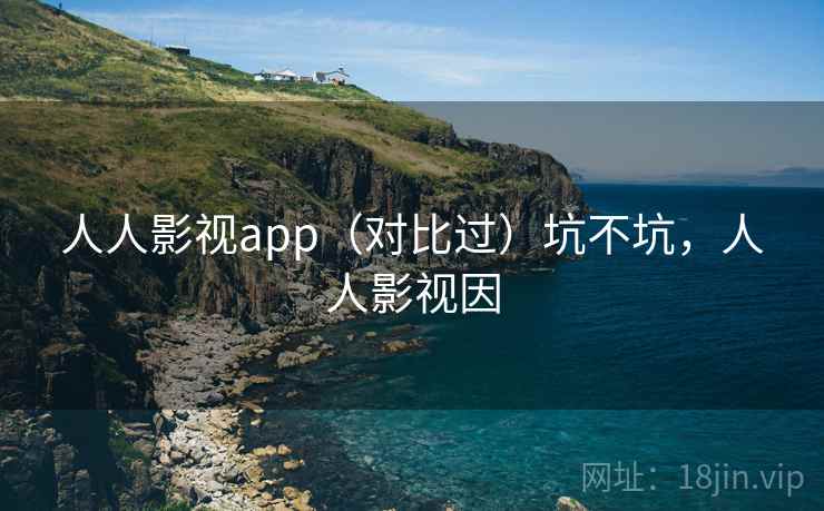 人人影视app（对比过）坑不坑，人人影视因