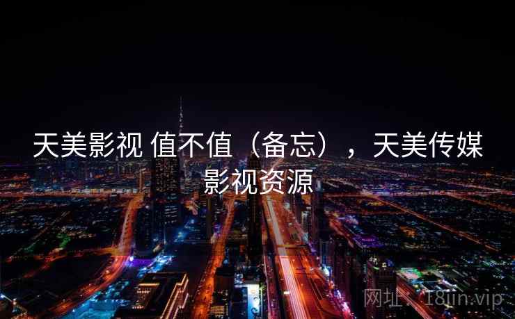 天美影视 值不值（备忘），天美传媒影视资源