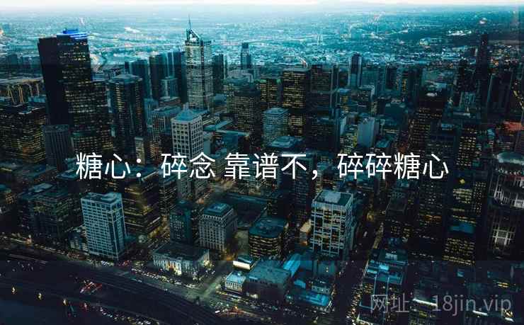 糖心：碎念 靠谱不，碎碎糖心