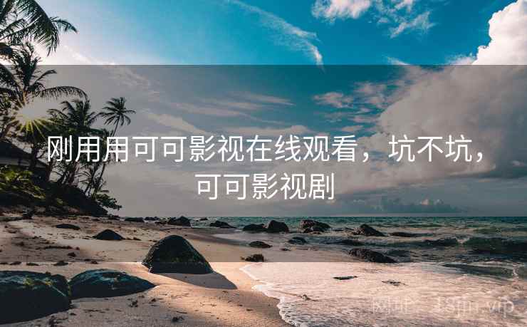 刚用用可可影视在线观看，坑不坑，可可影视剧