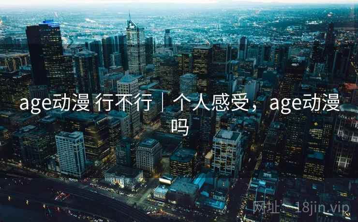 age动漫 行不行｜个人感受，age动漫吗