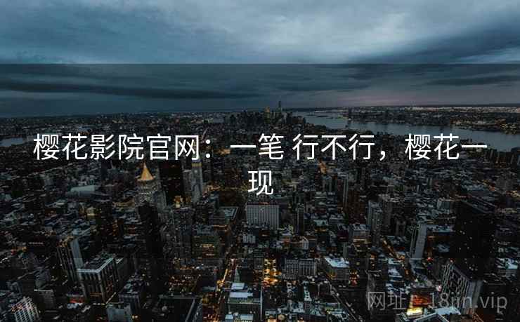 樱花影院官网：一笔 行不行，樱花一现