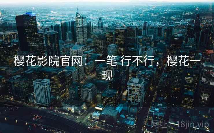 樱花影院官网：一笔 行不行，樱花一现