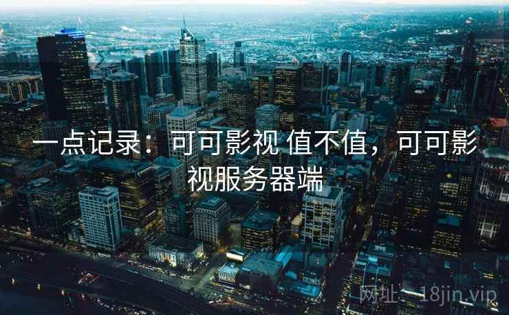 一点记录：可可影视 值不值，可可影视服务器端