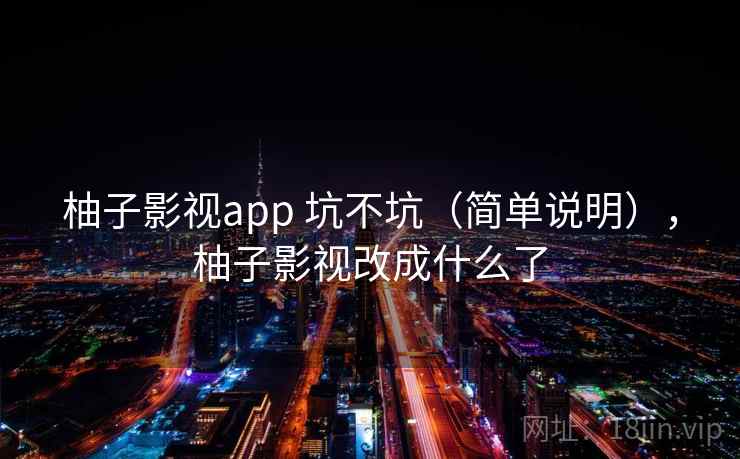 柚子影视app 坑不坑（简单说明），柚子影视改成什么了