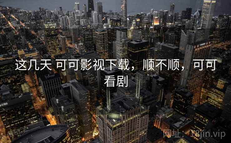 这几天 可可影视下载，顺不顺，可可看剧