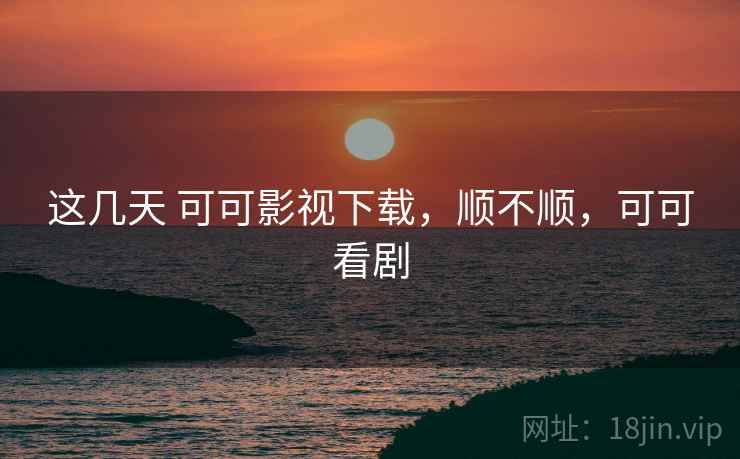 这几天 可可影视下载，顺不顺，可可看剧