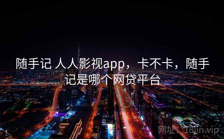 随手记 人人影视app，卡不卡，随手记是哪个网贷平台
