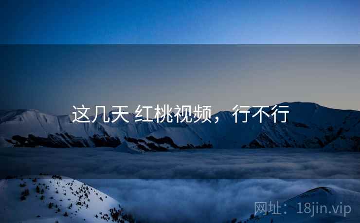 这几天 红桃视频，行不行