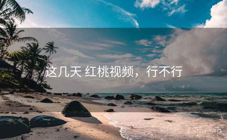 这几天 红桃视频，行不行