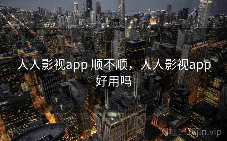人人影视app 顺不顺，人人影视app好用吗