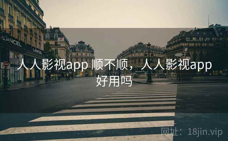 人人影视app 顺不顺，人人影视app好用吗