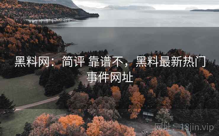 黑料网：简评 靠谱不，黑料最新热门事件网址