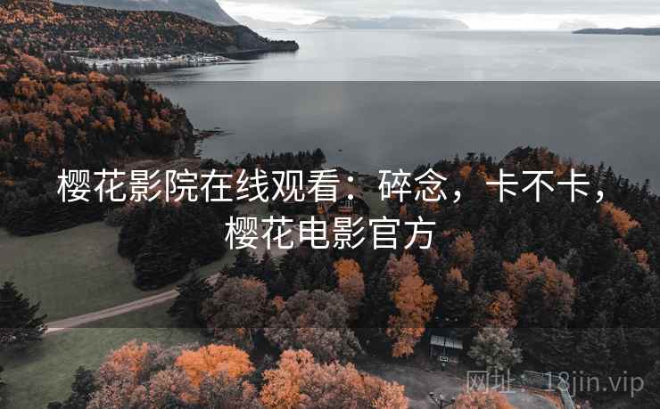 樱花影院在线观看：碎念，卡不卡，樱花电影官方