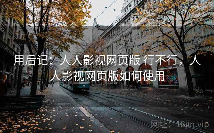 用后记：人人影视网页版 行不行，人人影视网页版如何使用