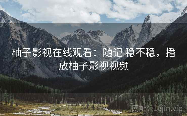 柚子影视在线观看：随记 稳不稳，播放柚子影视视频