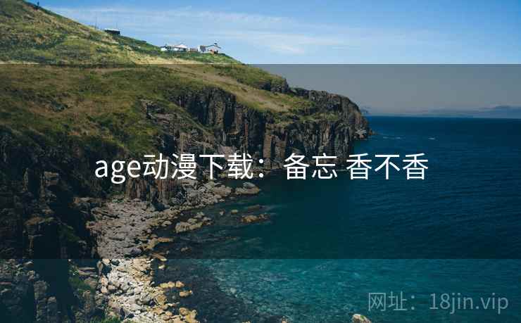 age动漫下载：备忘 香不香